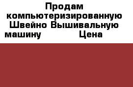 Продам компьютеризированную Швейно-Вышивальную машину Brother › Цена ­ 230 000 - Ленинградская обл., Санкт-Петербург г. Бизнес » Оборудование   